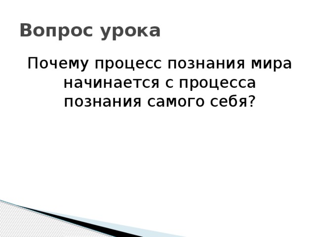 Вопрос урока Почему процесс познания мира начинается с процесса познания самого себя? 