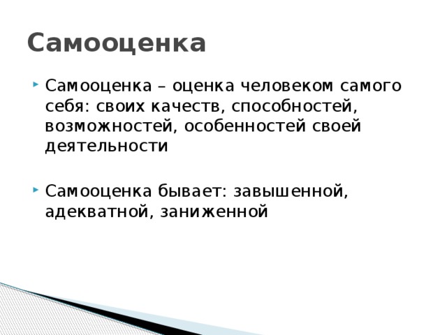 Самооценка Самооценка – оценка человеком самого себя: своих качеств, способностей, возможностей, особенностей своей деятельности Самооценка бывает: завышенной, адекватной, заниженной 