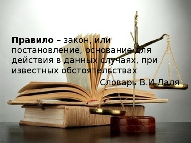 Правило – закон, или постановление, основание для действия в данных случаях, при известных обстоятельствах Словарь В.И.Даля 