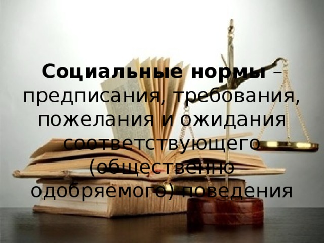 Социальные нормы – предписания, требования, пожелания и ожидания соответствующего (общественно одобряемого) поведения 