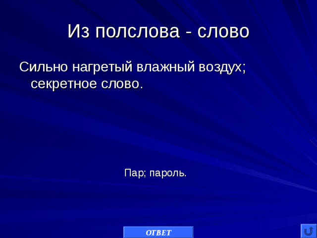 Из полслова - слово Сильно нагретый влажный воздух; секретное слово. Пар; пароль. ОТВЕТ