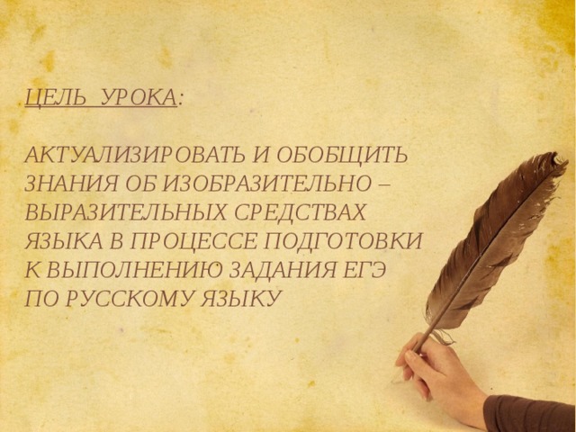    Цель урока :   актуализировать и обобщить знания об изобразительно – выразительных средствах языка в процессе подготовки к выполнению задания ЕГЭ по русскому языку 