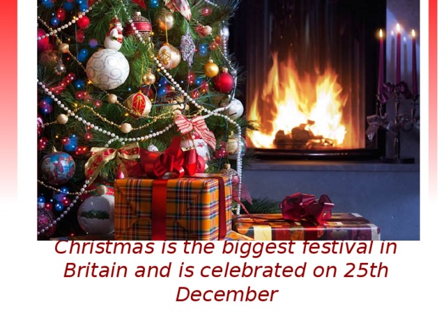 Christmas is the biggest festival in Britain and is celebrated on 25th December 