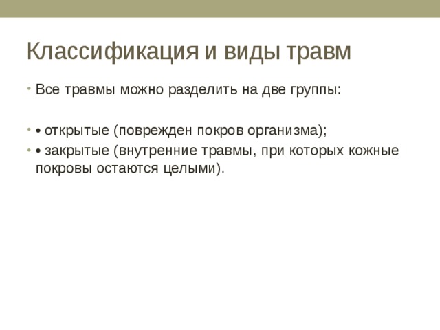 Классификация и виды травм Все травмы можно разделить на две группы: • открытые (поврежден покров организма); • закрытые (внутренние травмы, при которых кожные покровы остаются целыми). 