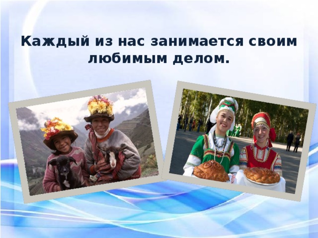   Каждый из нас занимается своим любимым делом.   