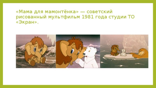 «Мама для мамонтёнка» — советский рисованный мультфильм 1981 года студии ТО «Экран». 