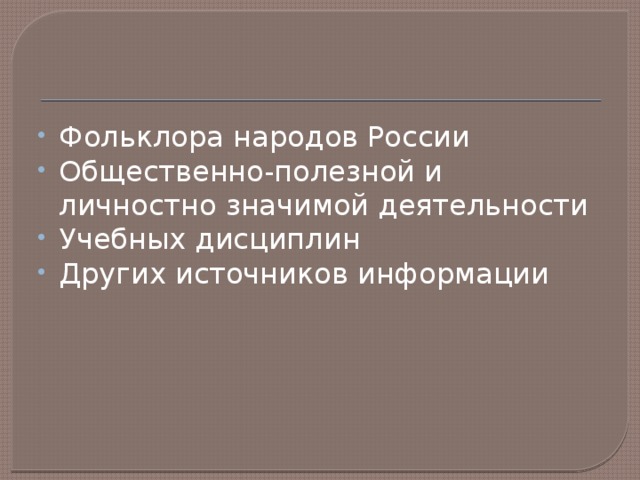 Фольклора народов России Общественно-полезной и личностно значимой деятельности Учебных дисциплин Других источников информации 
