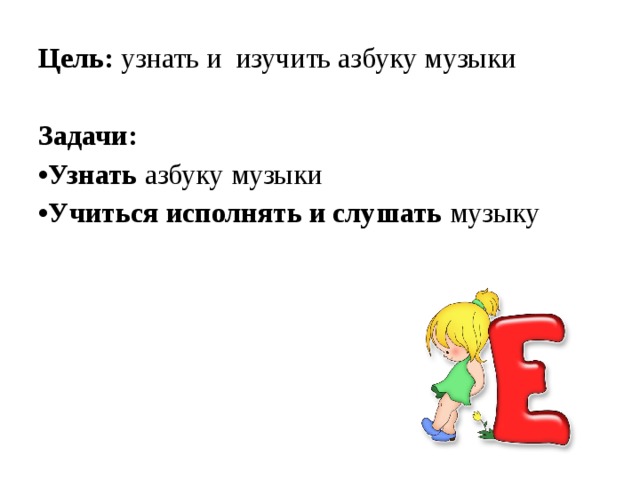Цель: узнать и изучить азбуку музыки Задачи: Узнать  азбуку музыки Учиться исполнять и слушать  музыку 
