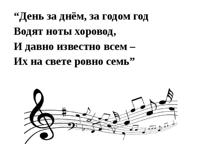 “ День за днём, за годом год Водят ноты хоровод, И давно известно всем – Их на свете ровно семь”   
