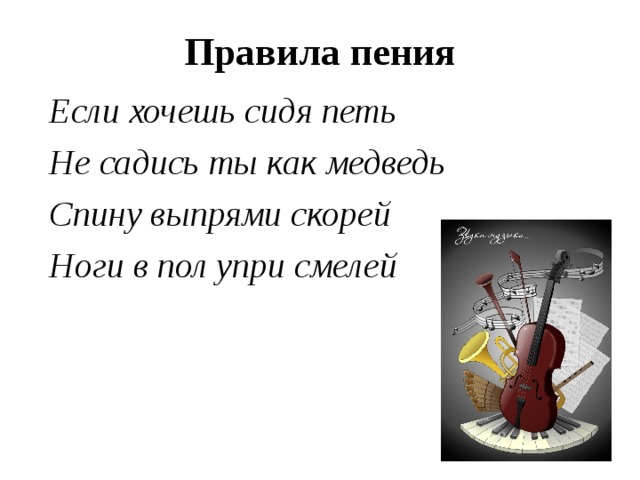 Правила пения Если хочешь сидя петь Не садись ты как медведь Спину выпрями скорей Ноги в пол упри смелей  