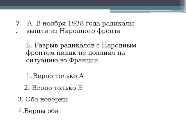  А. В ноября 1938 года радикалы вышли из Народного фронта 7. Б. Разрыв радикалов с Народным фронтом никак не повлиял на ситуацию во Франции Верно только А 2. Верно только Б 3. Оба неверны 4.Верны оба 