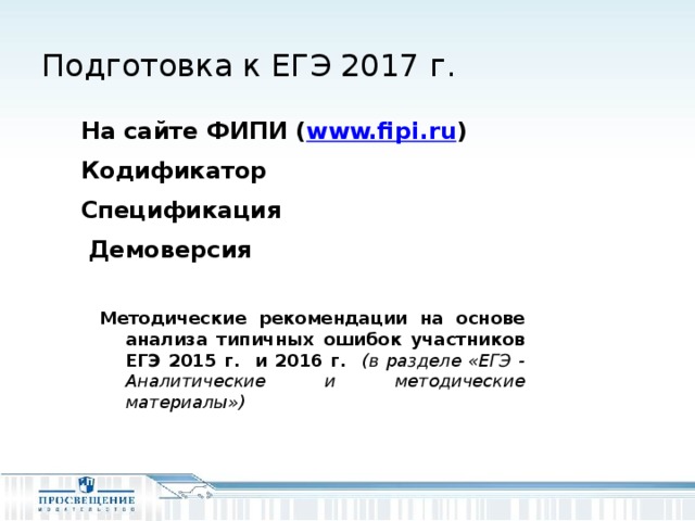 Подготовка к ЕГЭ 2017 г. На сайте ФИПИ ( www.fipi.ru ) Кодификатор Спецификация  Демоверсия      Методические рекомендации на основе анализа типичных ошибок участников ЕГЭ 2015 г. и 2016 г. (в разделе «ЕГЭ - Аналитические и методические материалы») 