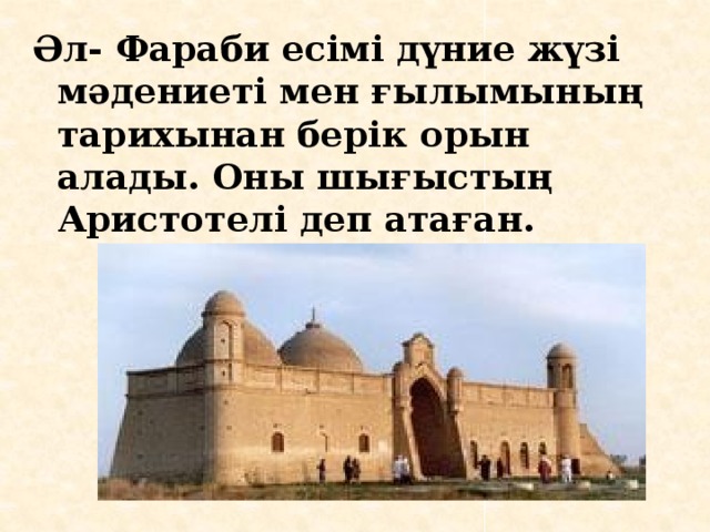 Әл- Фараби есімі дүние жүзі мәдениеті мен ғылымының тарихынан берік орын алады. Оны шығыстың Аристотелі деп атаған. 