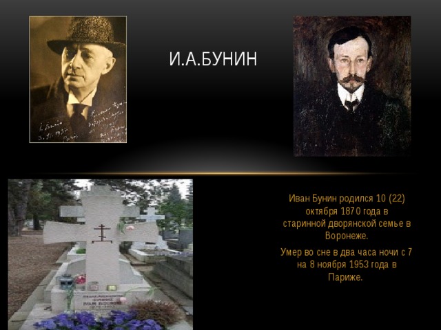 И.А.Бунин Иван Бунин родился 10 (22) октября 1870 года в старинной дворянской семье в Воронеже. Умер во сне в два часа ночи с 7 на 8 ноября 1953 года в Париже.  