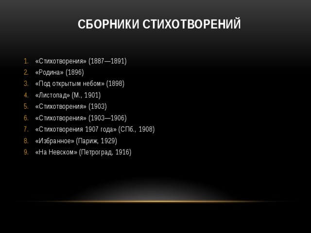  Сборники стихотворений   «Стихотворения» (1887—1891) «Родина» (1896) «Под открытым небом» (1898) «Листопад» (М., 1901) «Стихотворения» (1903) «Стихотворения» (1903—1906) «Стихотворения 1907 года» (СПб., 1908) «Избранное» (Париж, 1929) «На Невском» (Петроград, 1916) 