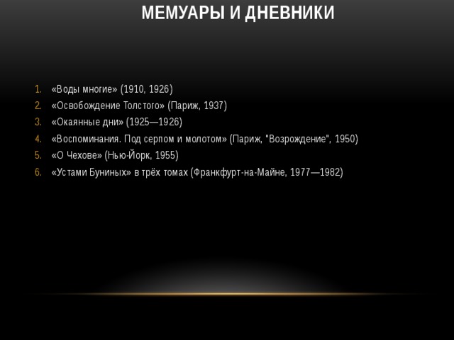  Мемуары и дневники    «Воды многие» (1910, 1926) «Освобождение Толстого» (Париж, 1937) «Окаянные дни» (1925—1926) «Воспоминания. Под серпом и молотом» (Париж, 