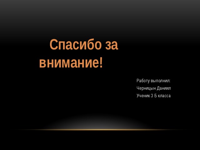  Спасибо за внимание! Работу выполнил: Черницын Даниил Ученик 3 Б класса 