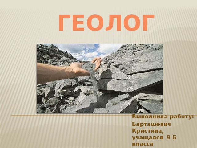 ГЕОЛОГ Выполнила работу: Барташевич Кристина, учащаяся 9 Б класса 