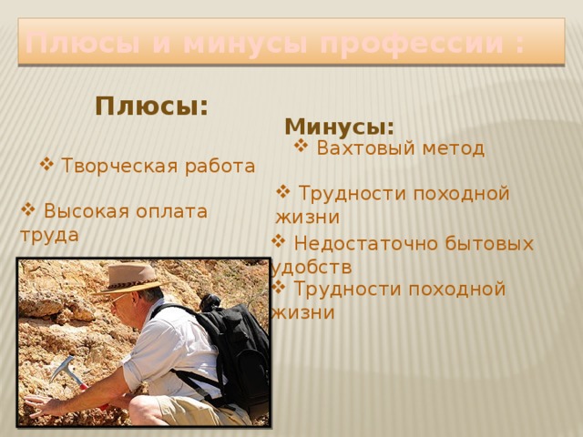 Плюсы и минусы профессии :  Плюсы:  Минусы:  Вахтовый метод  Творческая работа  Трудности походной жизни  Высокая оплата труда  Недостаточно бытовых удобств  Трудности походной жизни 