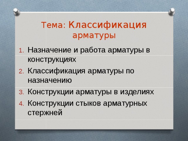 Тема: Классификация арматуры Назначение и работа арматуры в конструкциях Классификация арматуры по назначению Конструкции арматуры в изделиях Конструкции стыков арматурных стержней 