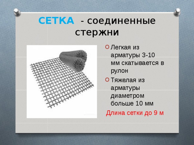 СЕТКА  - соединенные стержни Легкая из арматуры 3-10 мм скатывается в рулон Тяжелая из арматуры диаметром больше 10 мм Длина сетки до 9 м 