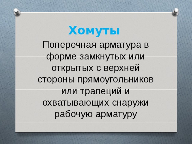 Хомуты  Поперечная арматура в форме замкнутых или открытых с верхней стороны прямоугольников или трапеций и охватывающих снаружи рабочую арматуру 