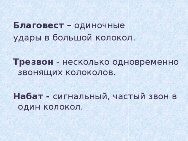 Благовест – одиночные удары в большой колокол.  Трезвон - несколько одновременно звонящих колоколов.  Набат - сигнальный, частый звон в один колокол.  