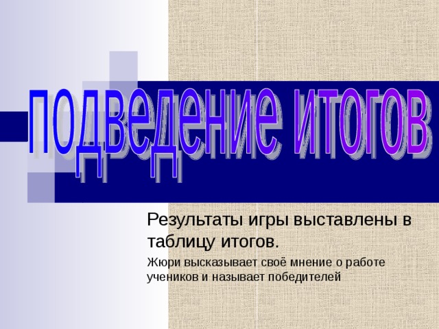 Результаты игры выставлены в таблицу итогов. Жюри высказывает своё мнение о работе учеников и называет победителей 