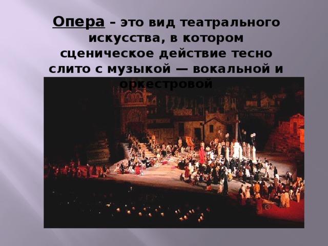 Опера – это вид театрального искусства, в котором сценическое действие тесно слито с музыкой — вокальной и оркестровой 