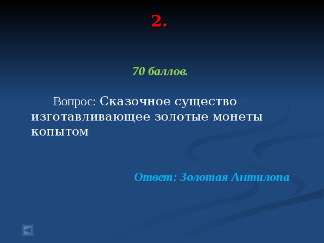 2.   70 баллов.   Вопрос: Сказочное существо изготавливающее золотые монеты копытом  Ответ: Золотая Антилопа  
