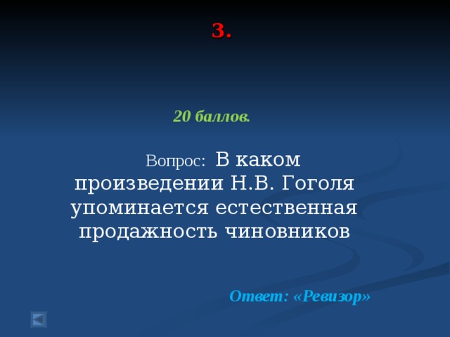 3.    20 баллов.   Вопрос: В каком произведении Н.В. Гоголя упоминается естественная продажность чиновников  Ответ: «Ревизор»  