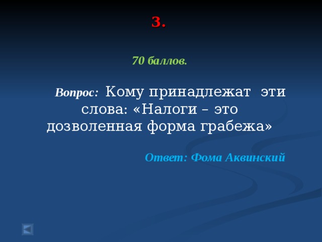 3.   70 баллов.   Вопрос:  Кому принадлежат эти слова: «Налоги – это дозволенная форма грабежа»  Ответ: Фома Аквинский 