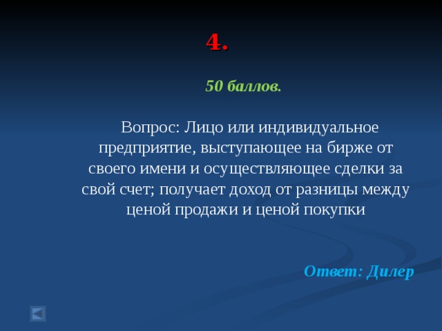 4. 50 баллов.   Вопрос: Лицо или индивидуальное предприятие, выступающее на бирже от своего имени и осуществляющее сделки за свой счет; получает доход от разницы между ценой продажи и ценой покупки  Ответ: Дилер  
