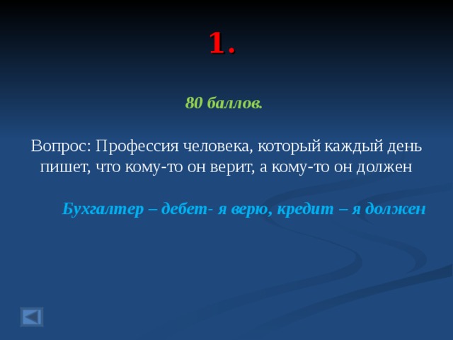 1. 80 баллов.  Вопрос: Профессия человека, который каждый день пишет, что кому-то он верит, а кому-то он должен  Бухгалтер – дебет- я верю, кредит – я должен  