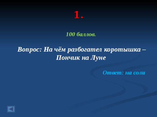 1. 100 баллов.   Вопрос: На чём разбогател коротышка – Пончик на Луне  Ответ: на соли  
