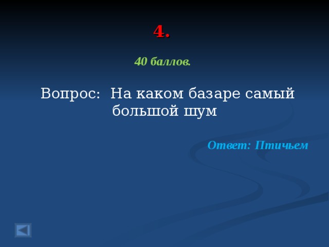 4. 40 баллов.   Вопрос: На каком базаре самый большой шум Ответ: Птичьем 