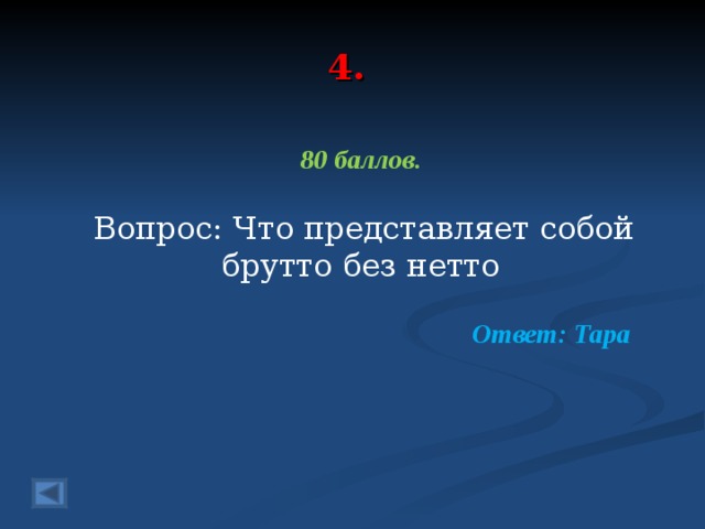 4. 80 баллов.   Вопрос: Что представляет собой брутто без нетто Ответ: Тара  