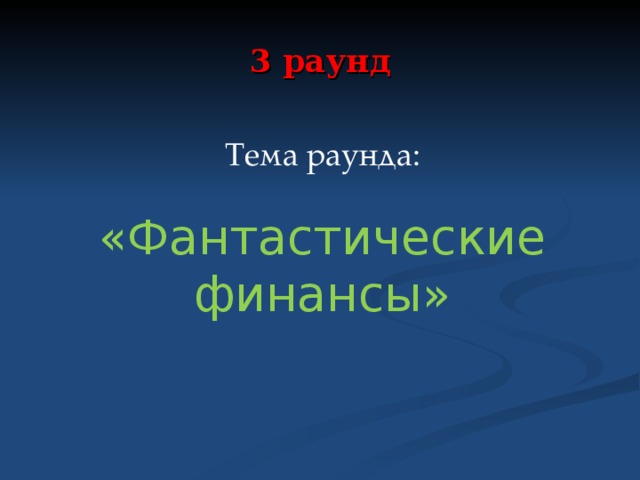 3 раунд Тема раунда: «Фантастические финансы» 