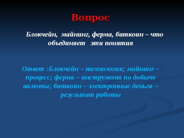 Вопрос  Блокчейн, майнинг, ферма, биткоин – что объединяет эти понятия   Ответ :Блокчейн – технология; майнинг – процесс; ферма – инструмент по добыче валюты; биткоин – электронные деньги – результат работы  