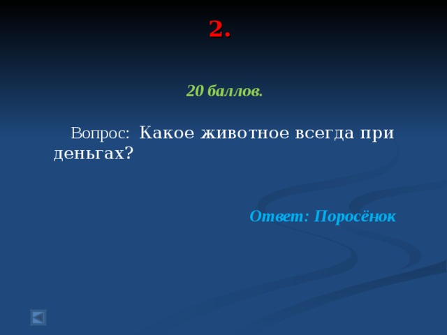 2.   20 баллов.   Вопрос: Какое животное всегда при деньгах?  Ответ: Поросёнок  