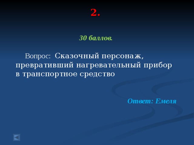 2.   30 баллов.   Вопрос: Сказочный персонаж, превративший нагревательный прибор в транспортное средство  Ответ: Емеля  