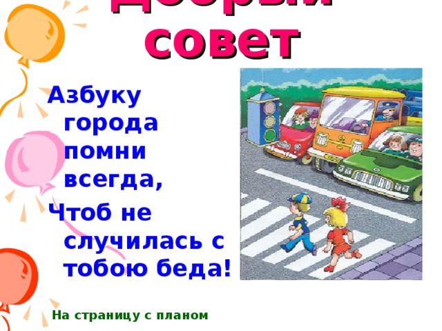 Добрый совет Азбуку города помни всегда, Чтоб не случилась с тобою беда! На страницу с планом 