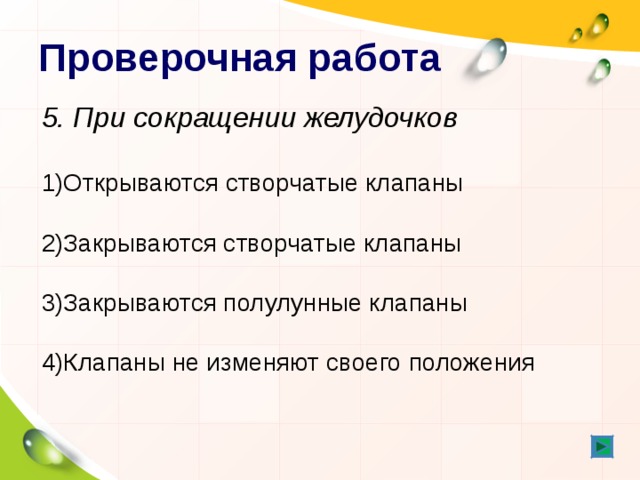 Проверочная работа 5. При сокращении желудочков   Открываются створчатые клапаны   Закрываются створчатые клапаны   Закрываются полулунные клапаны   Клапаны не изменяют своего положения 