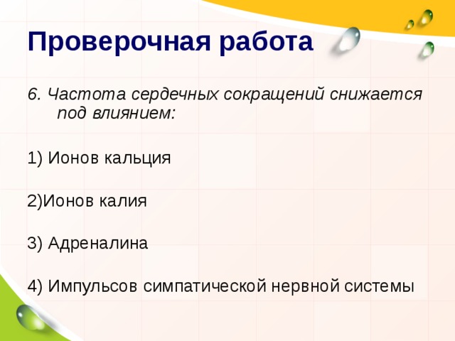 Проверочная работа 6. Частота сердечных сокращений снижается под влиянием:   1) Ионов кальция   2)Ионов калия   3) Адреналина   4) Импульсов симпатической нервной системы 