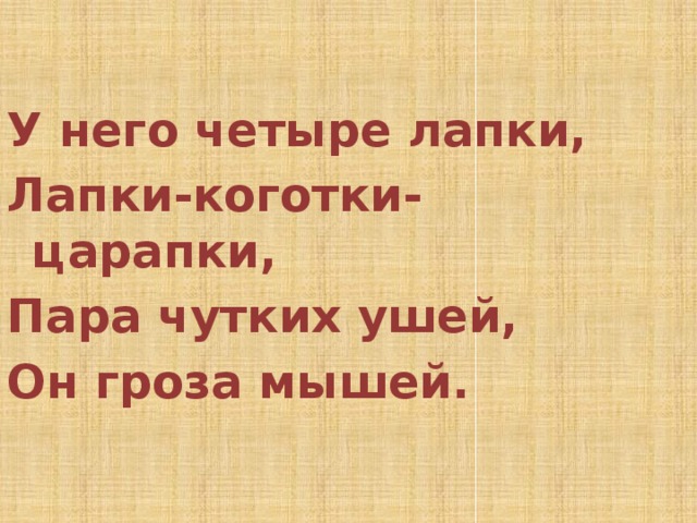  У него четыре лапки, Лапки-коготки-царапки, Пара чутких ушей, Он гроза мышей. 
