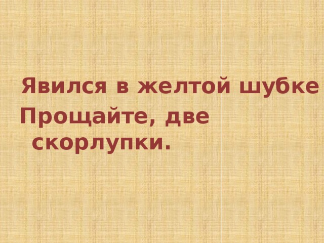   Явился в желтой шубке Прощайте, две скорлупки. 