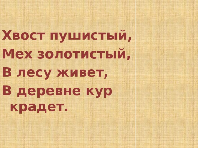  Хвост пушистый, Мех золотистый, В лесу живет, В деревне кур крадет. 