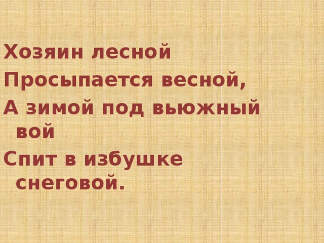  Хозяин лесной Просыпается весной, А зимой под вьюжный вой Спит в избушке снеговой. 