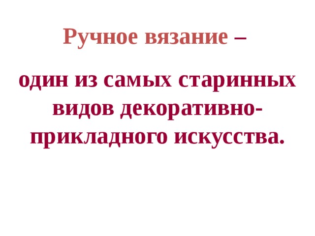 Ручное вязание – один из самых старинных видов декоративно-прикладного искусства. 