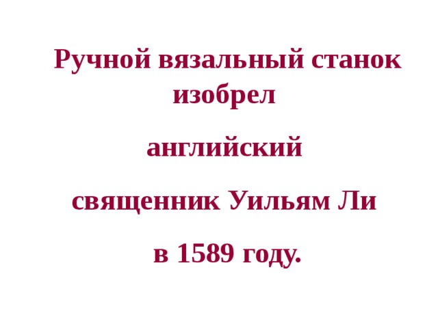 Ручной вязальный станок изобрел английский священник Уильям Ли в 1589 году. 